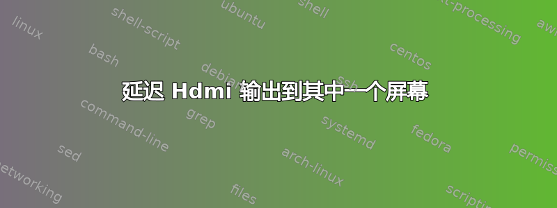 延迟 Hdmi 输出到其中一个屏幕