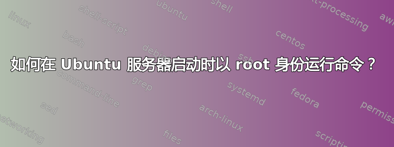 如何在 Ubuntu 服务器启动时以 root 身份运行命令？