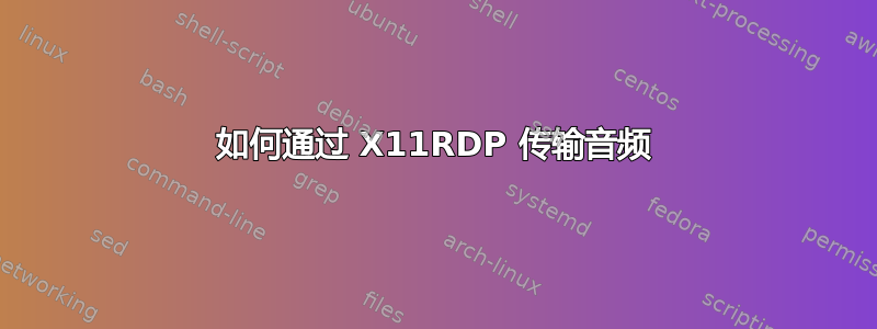 如何通过 X11RDP 传输音频