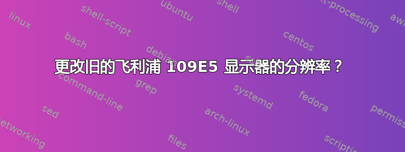 更改旧的飞利浦 109E5 显示器的分辨率？