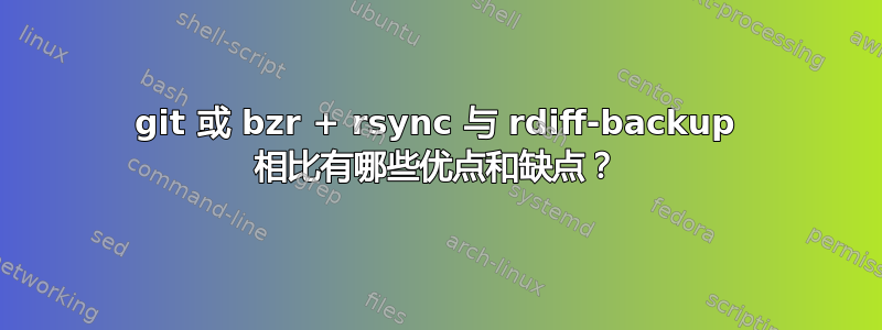 git 或 bzr + rsync 与 rdiff-backup 相比有哪些优点和缺点？