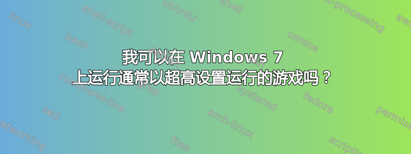 我可以在 Windows 7 上运行通常以超高设置运行的游戏吗？