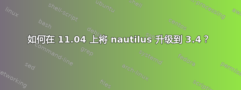 如何在 11.04 上将 nautilus 升级到 3.4？