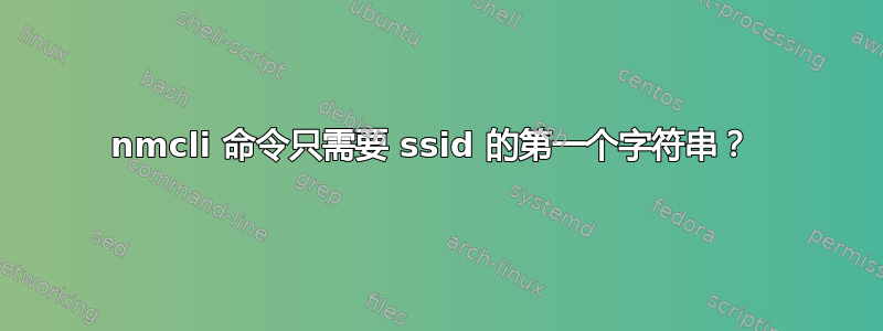 nmcli 命令只需要 ssid 的第一个字符串？ 