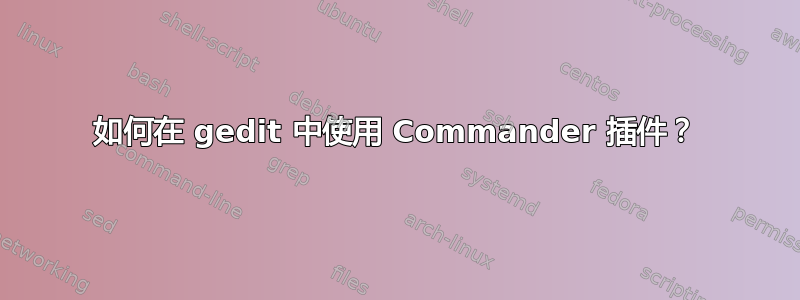 如何在 gedit 中使用 Commander 插件？