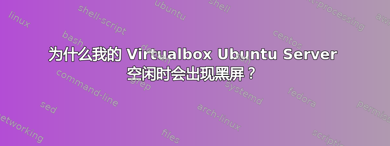 为什么我的 Virtualbox Ubuntu Server 空闲时会出现黑屏？