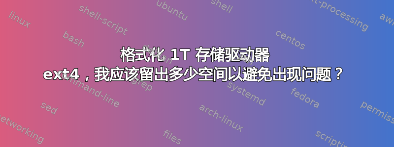 格式化 1T 存储驱动器 ext4，我应该留出多少空间以避免出现问题？