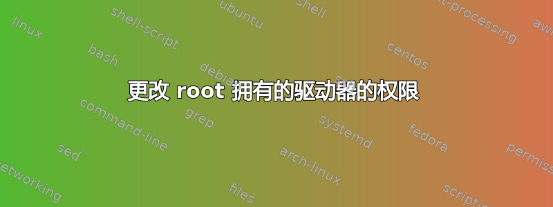 更改 root 拥有的驱动器的权限