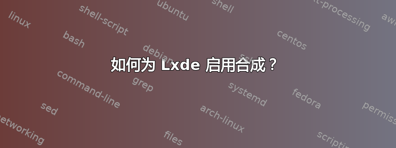 如何为 Lxde 启用合成？