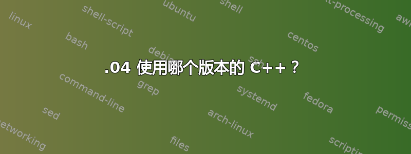 12.04 使用哪个版本的 C++？