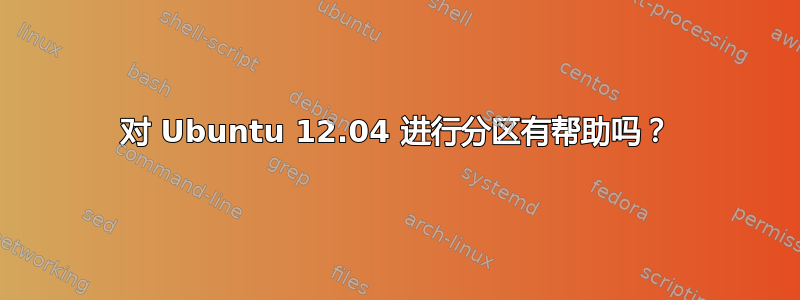 对 Ubuntu 12.04 进行分区有帮助吗？