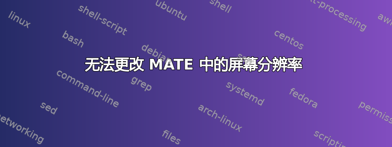 无法更改 MATE 中的屏幕分辨率