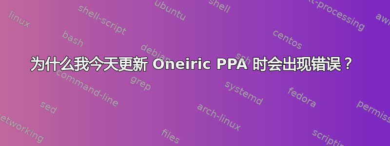 为什么我今天更新 Oneiric PPA 时会出现错误？