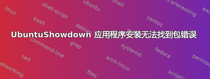 UbuntuShowdown 应用程序安装无法找到包错误