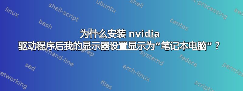 为什么安装 nvidia 驱动程序后我的显示器设置显示为“笔记本电脑”？