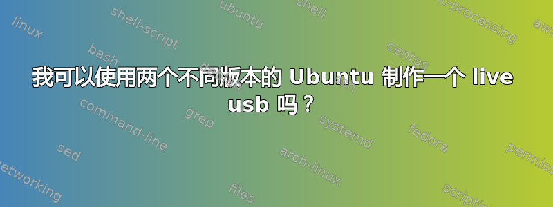 我可以使用两个不同版本的 Ubuntu 制作一个 live usb 吗？