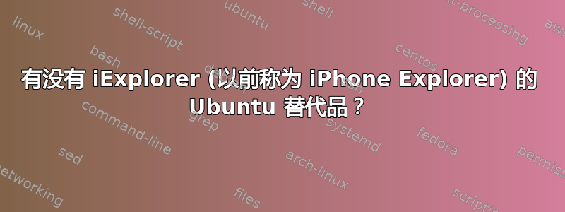 有没有 iExplorer (以前称为 iPhone Explorer) 的 Ubuntu 替代品？