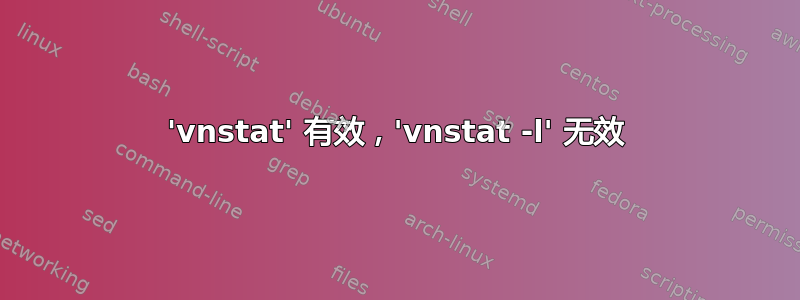 'vnstat' 有效，'vnstat -l' 无效