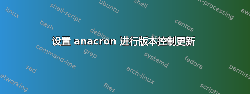 设置 anacron 进行版本控制更新