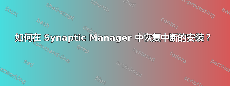 如何在 Synaptic Manager 中恢复中断的安装？