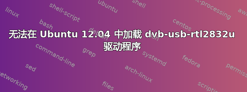 无法在 Ubuntu 12.04 中加载 dvb-usb-rtl2832u 驱动程序