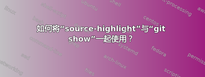 如何将“source-highlight”与“git show”一起使用？