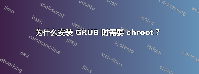 为什么安装 GRUB 时需要 chroot？