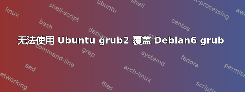 无法使用 Ubuntu grub2 覆盖 Debian6 grub