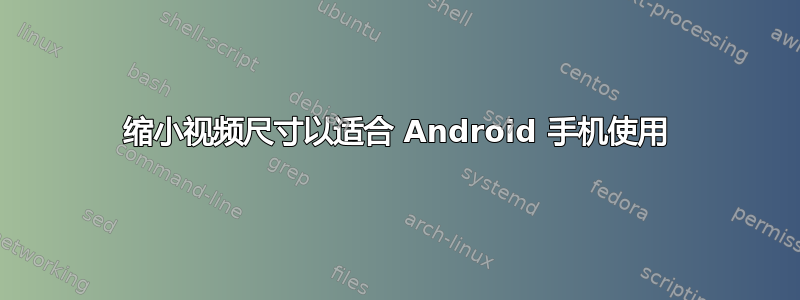 缩小视频尺寸以适合 Android 手机使用