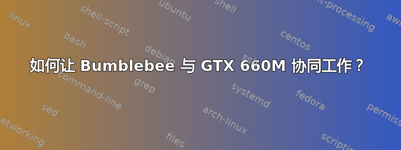 如何让 Bumblebee 与 GTX 660M 协同工作？