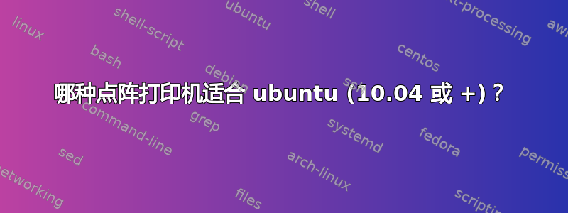 哪种点阵打印机适合 ubuntu (10.04 或 +)？