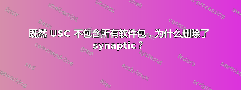 既然 USC 不包含所有软件包，为什么删除了 synaptic？