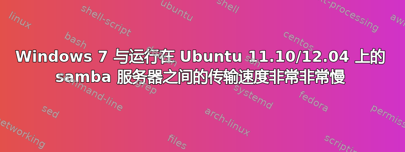 Windows 7 与运行在 Ubuntu 11.10/12.04 上的 samba 服务器之间的传输速度非常非常慢