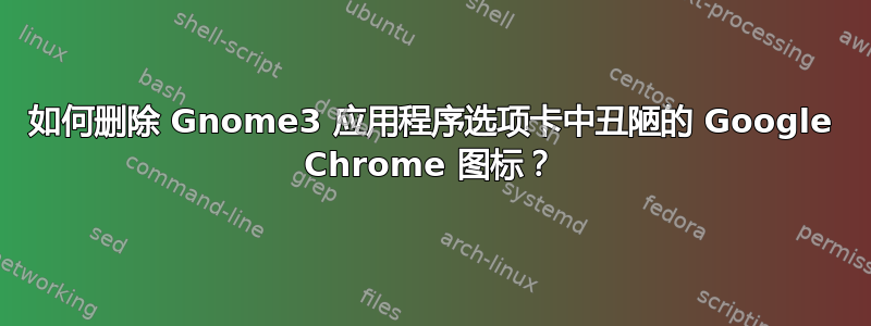 如何删除 Gnome3 应用程序选项卡中丑陋的 Google Chrome 图标？