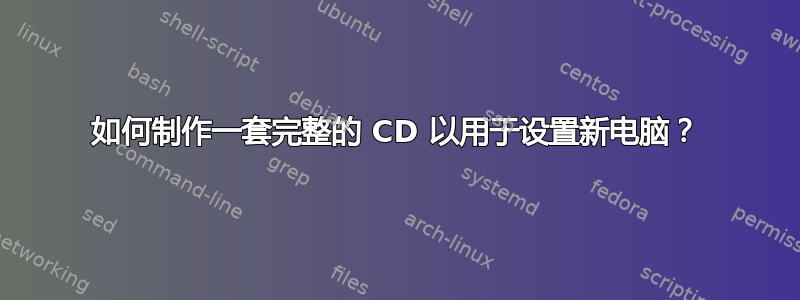 如何制作一套完整的 CD 以用于设置新电脑？