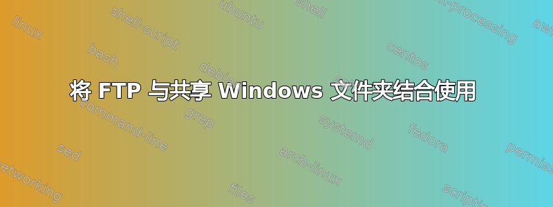 将 FTP 与共享 Windows 文件夹结合使用