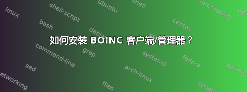 如何安装 BOINC 客户端/管理器？