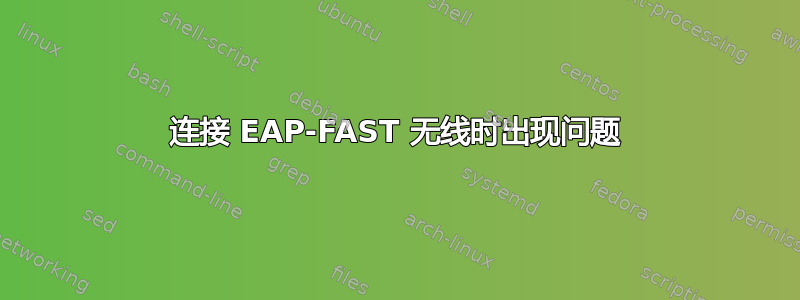 连接 EAP-FAST 无线时出现问题