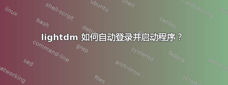 lightdm 如何自动登录并启动程序？