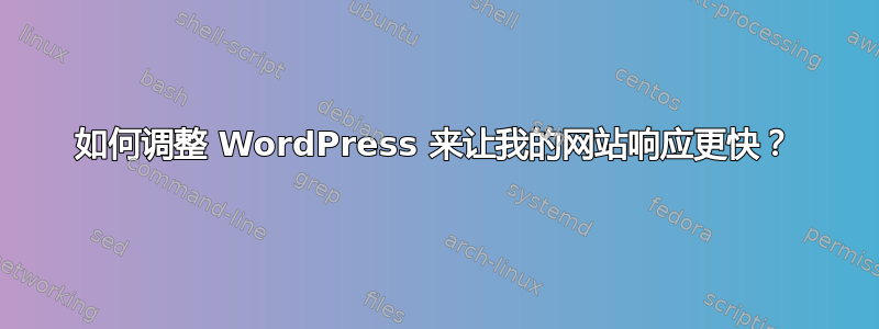 如何调整 WordPress 来让我的网站响应更快？