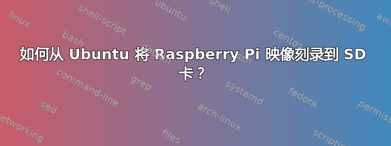 如何从 Ubuntu 将 Raspberry Pi 映像刻录到 SD 卡？