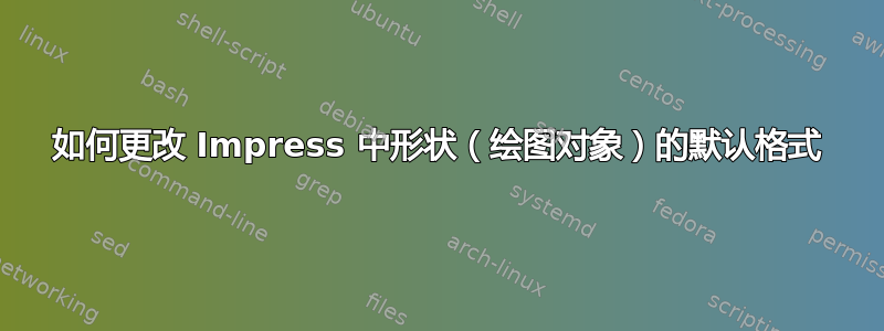 如何更改 Impress 中形状（绘图对象）的默认格式