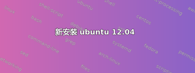 新安装 ubuntu 12.04 