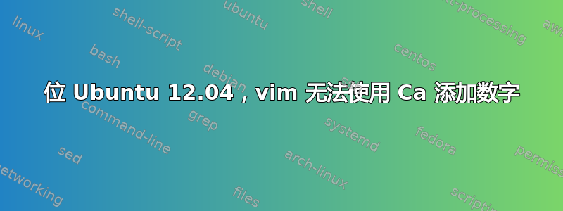 32 位 Ubuntu 12.04，vim 无法使用 Ca 添加数字