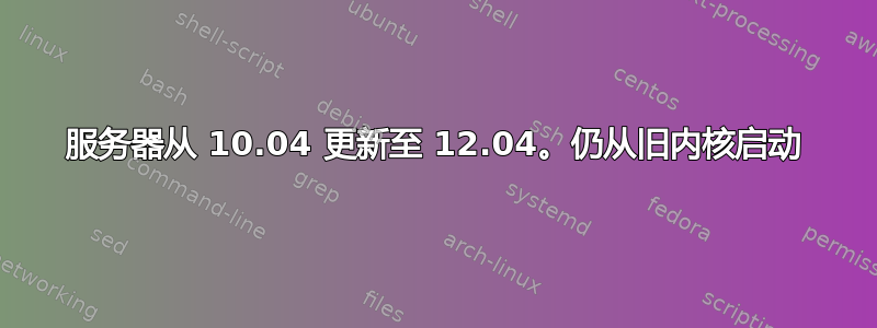 服务器从 10.04 更新至 12.04。仍从旧内核启动