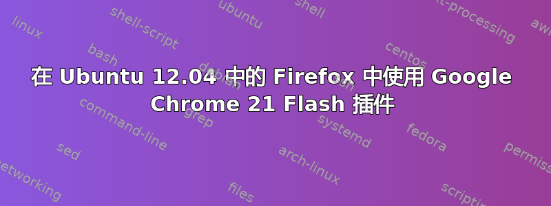 在 Ubuntu 12.04 中的 Firefox 中使用 Google Chrome 21 Flash 插件