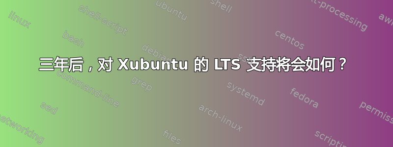 三年后，对 Xubuntu 的 LTS 支持将会如何？