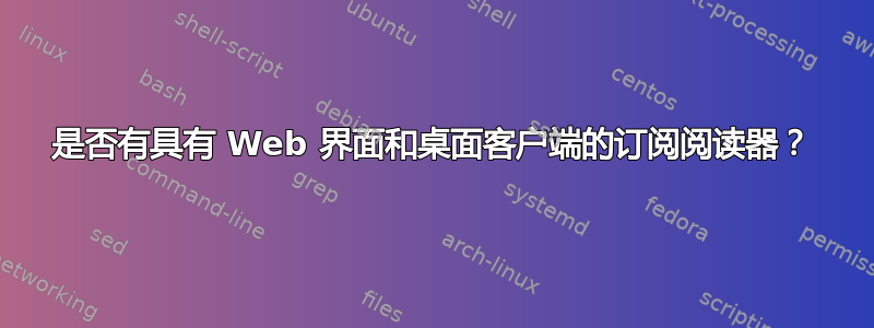 是否有具有 Web 界面和桌面客户端的订阅阅读器？