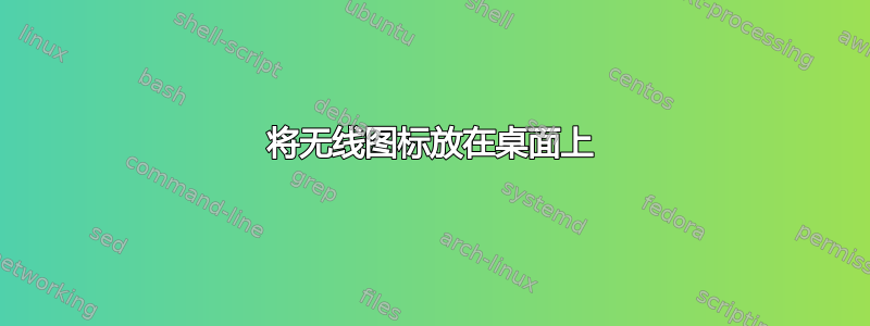 将无线图标放在桌面上