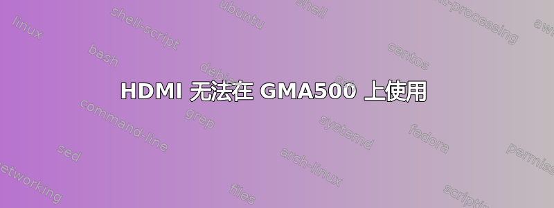 HDMI 无法在 GMA500 上使用